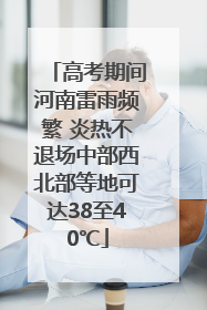 高考期间河南雷雨频繁 炎热不退场中部西北部等地可达38至40℃