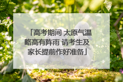 高考期间 太原气温略高有阵雨 请考生及家长提前作好准备