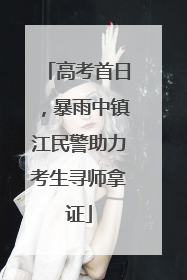 高考首日，暴雨中镇江民警助力考生寻师拿证