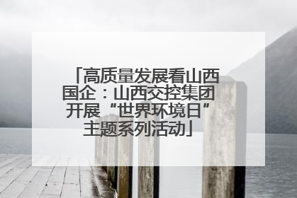 高质量发展看山西国企：山西交控集团开展“世界环境日”主题系列活动
