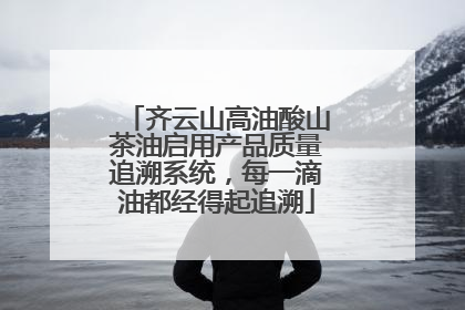 齐云山高油酸山茶油启用产品质量追溯系统，每一滴油都经得起追溯
