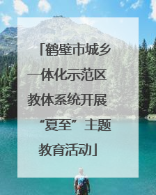 鹤壁市城乡一体化示范区教体系统开展“夏至”主题教育活动