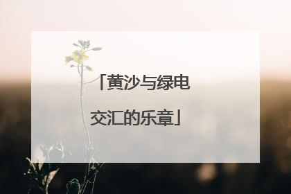 黄沙与绿电交汇的乐章