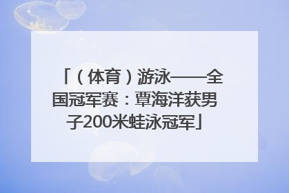 （体育）游泳——全国冠军赛：覃海洋获男子200米蛙泳冠军