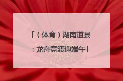 （体育）湖南道县：龙舟竞渡迎端午