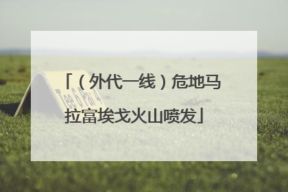 （外代一线）危地马拉富埃戈火山喷发