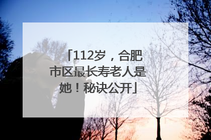 112岁，合肥市区最长寿老人是她！秘诀公开