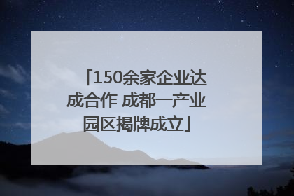 150余家企业达成合作 成都一产业园区揭牌成立