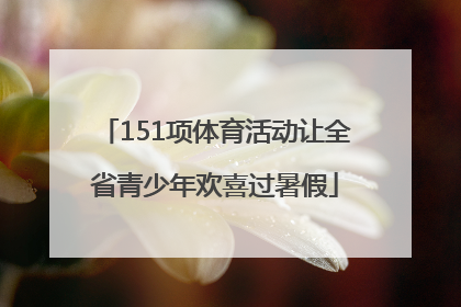 151项体育活动让全省青少年欢喜过暑假