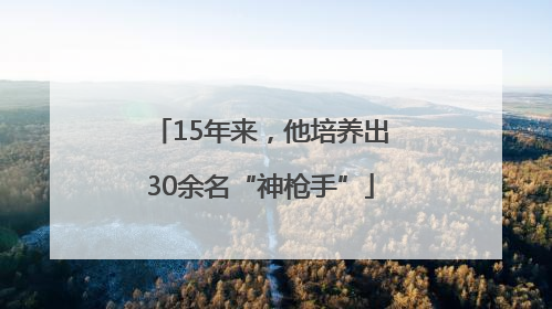 15年来，他培养出30余名“神枪手”