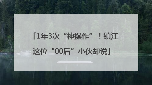 1年3次“神操作”！镇江这位“00后”小伙却说