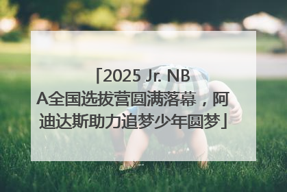 2025 Jr. NBA全国选拔营圆满落幕，阿迪达斯助力追梦少年圆梦