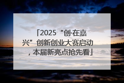 2025“创·在嘉兴”创新创业大赛启动，本届新亮点抢先看