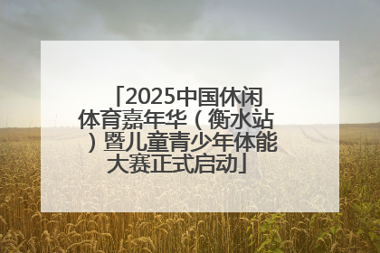 2025中国休闲体育嘉年华（衡水站）暨儿童青少年体能大赛正式启动