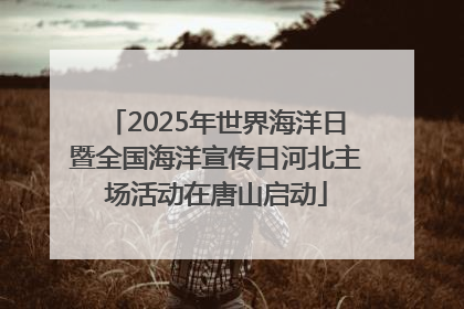 2025年世界海洋日暨全国海洋宣传日河北主场活动在唐山启动