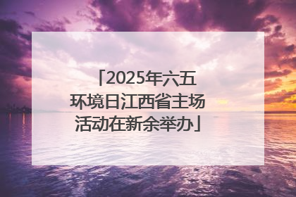 2025年六五环境日江西省主场活动在新余举办