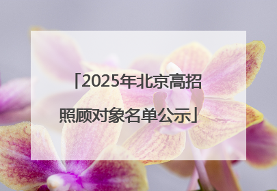 2025年北京高招照顾对象名单公示