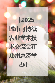 2025城市可持续农业学术技术交流会在郑州惠济举办