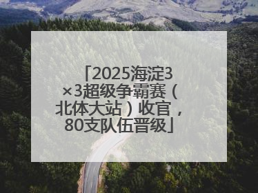 2025海淀3×3超级争霸赛（北体大站）收官，80支队伍晋级
