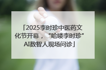 2025李时珍中医药文化节开幕，“哈喽李时珍”AI数智人现场问诊