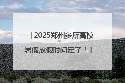 2025郑州多所高校暑假放假时间定了！