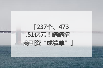 237个、473.51亿元！晒晒招商引资“成绩单”