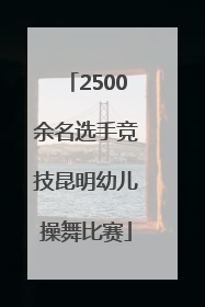 2500余名选手竞技昆明幼儿操舞比赛