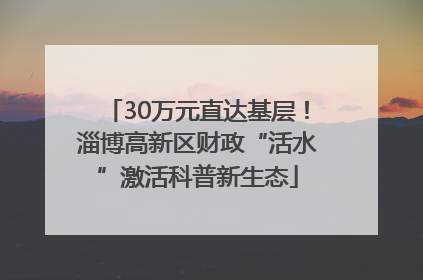 30万元直达基层！淄博高新区财政“活水”激活科普新生态