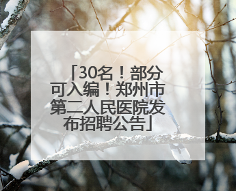 30名！部分可入编！郑州市第二人民医院发布招聘公告