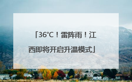 36℃！雷阵雨！江西即将开启升温模式