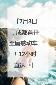 7月3日，成都首开至磨憨动车！12小时直达→