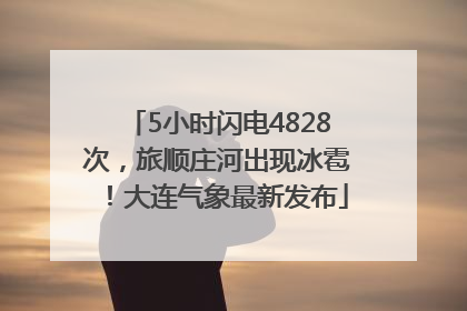 5小时闪电4828次，旅顺庄河出现冰雹！大连气象最新发布