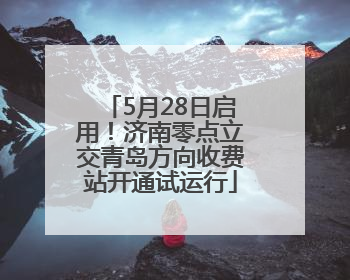 5月28日启用！济南零点立交青岛方向收费站开通试运行