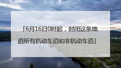 6月16日0时起，封闭这条地道所有机动车道和非机动车道