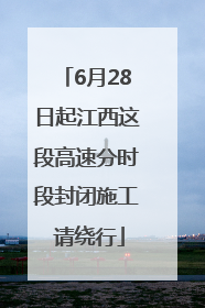 6月28日起江西这段高速分时段封闭施工 请绕行
