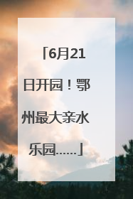 6月21日开园！鄂州最大亲水乐园……