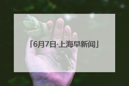 6月7日·上海早新闻