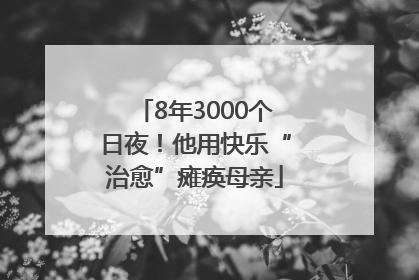 8年3000个日夜！他用快乐“治愈”瘫痪母亲
