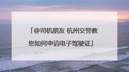@司机朋友 杭州交警教您如何申请电子驾驶证