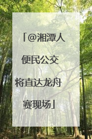 @湘潭人 便民公交将直达龙舟赛现场