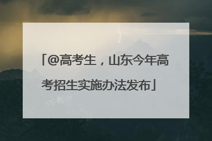 @高考生，山东今年高考招生实施办法发布