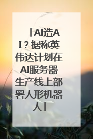 AI造AI？据称英伟达计划在AI服务器生产线上部署人形机器人