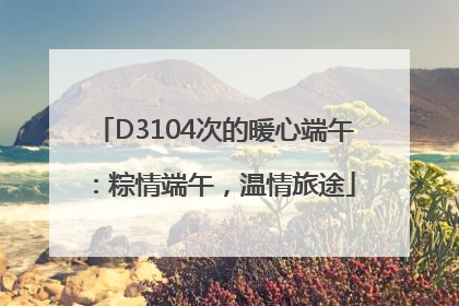 D3104次的暖心端午：粽情端午，温情旅途