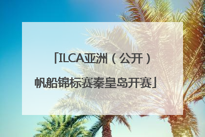 ILCA亚洲（公开）帆船锦标赛秦皇岛开赛