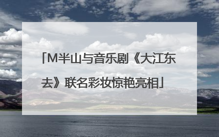M半山与音乐剧《大江东去》联名彩妆惊艳亮相
