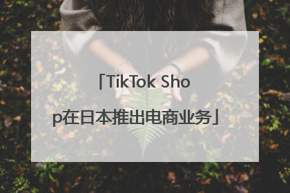 TikTok Shop在日本推出电商业务