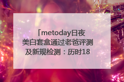 metoday日夜美白套盒通过老爸评测及新规检测：历时182天验证有效性